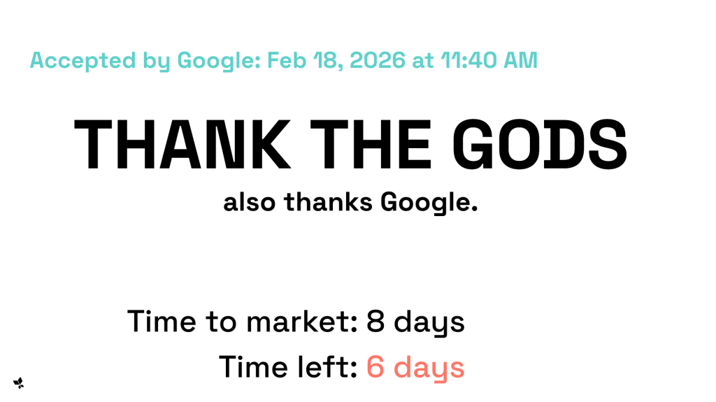 "THANK THE GODS, also thanks Google" with "Accepted by Google: Feb 18, 2026", time to market 8 days, time left 6 days.
